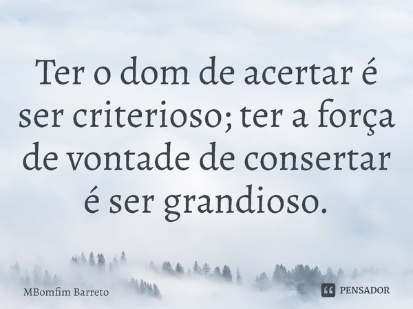 Ter o dom de acertar é ser criterioso; ter a força de vontade de consertar é ser grandioso.... Frase de MBomfim Barreto.