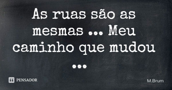 As ruas são as mesmas ... Meu caminho que mudou ...... Frase de M.Brum.