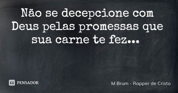 Não se decepcione com Deus pelas promessas que sua carne te fez...... Frase de M Brum - Rapper de Cristo.