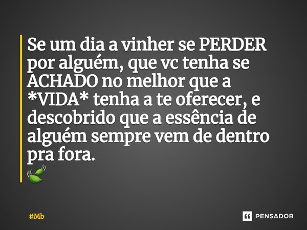 ⁠Se um dia a vinher se PERDER por alguém, que vc tenha se ACHADO no melhor que a *VIDA* tenha a te oferecer, e descobrido que a essência de alguém sempre vem de... Frase de Mb.