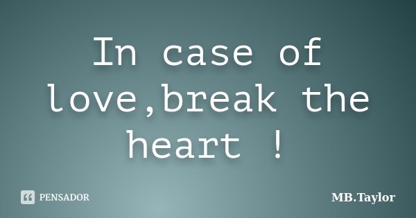 In case of love,break the heart !... Frase de MB.Taylor.