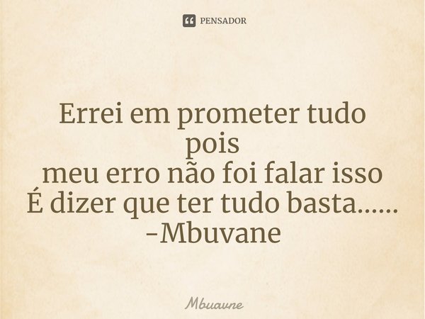 ⁠Errei em prometer tudo
pois
meu erro não foi falar isso
É dizer que ter tudo basta...... -Mbuvane... Frase de Mbuavne.