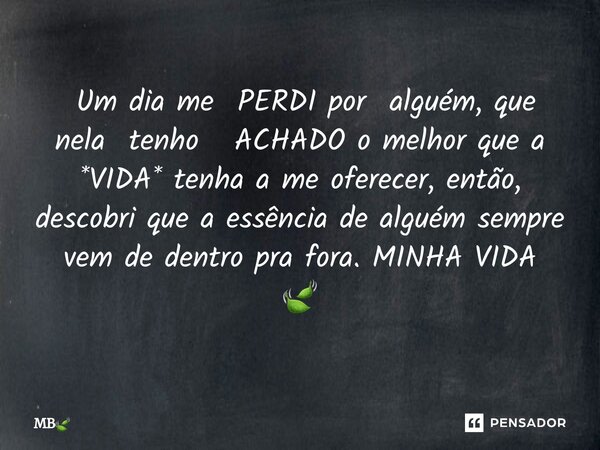 ⁠ Um dia me PERDI por alguém, que nela tenho ACHADO o melhor que a *VIDA* tenha a me oferecer, então, descobri que a essência de alguém sempre vem de dentro pra... Frase de MB.