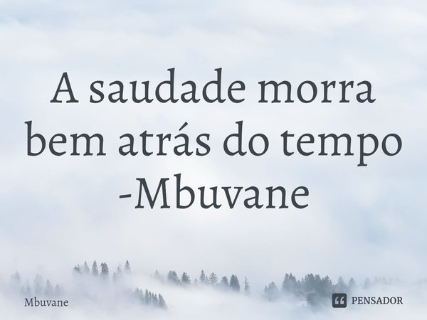 ⁠A saudade morra bem atrás do tempo
-Mbuvane... Frase de Mbuvane.