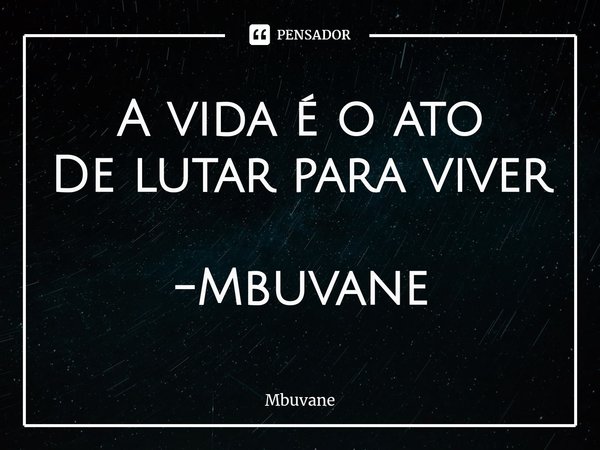 ⁠A vida é o ato
De lutar para viver -Mbuvane... Frase de Mbuvane.