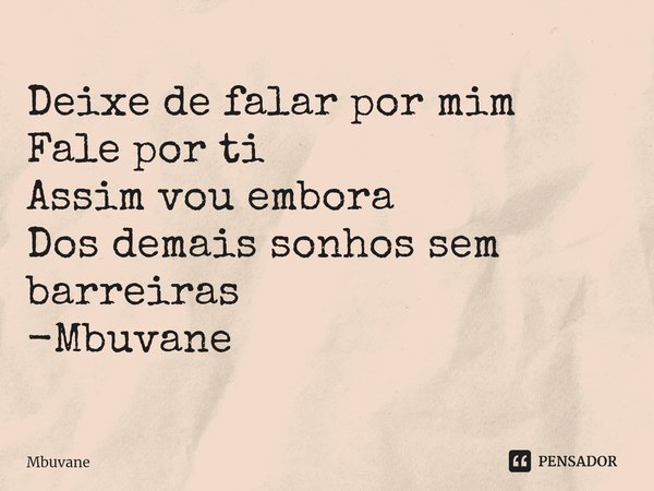 ⁠Deixe de falar por mim
Fale por ti
Assim vou embora
Dos demais sonhos sem barreiras -Mbuvane... Frase de Mbuvane.