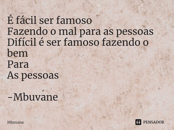 ⁠É fácil ser famoso
Fazendo o mal para as pessoas
Difícil é ser famoso fazendo o bem
Para
As pessoas -Mbuvane... Frase de Mbuvane.
