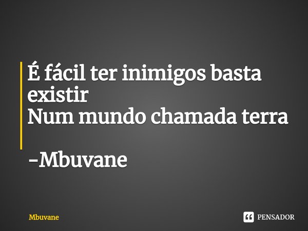 ⁠É fácil ter inimigos basta existir
Num mundo chamada terra -Mbuvane... Frase de Mbuvane.