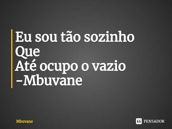 ⁠Eu sou tão sozinho
Que
Até ocupo o vazio -Mbuvane... Frase de Mbuvane.