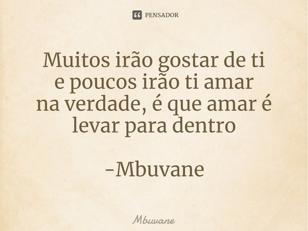 ⁠Muitos irão gostar de ti
e poucos irão ti amar
na verdade, é que amar é
levar para dentro -Mbuvane... Frase de Mbuvane.