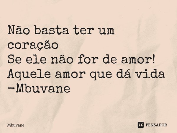 ⁠Não basta ter um coração
Se ele não for de amor!
Aquele amor que dá vida -Mbuvane... Frase de Mbuvane.