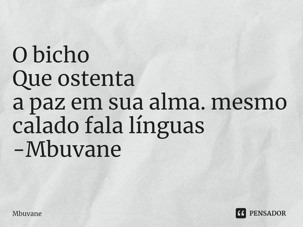 ⁠O bicho
Que ostenta
a paz em sua alma. mesmo
calado fala línguas -Mbuvane... Frase de Mbuvane.