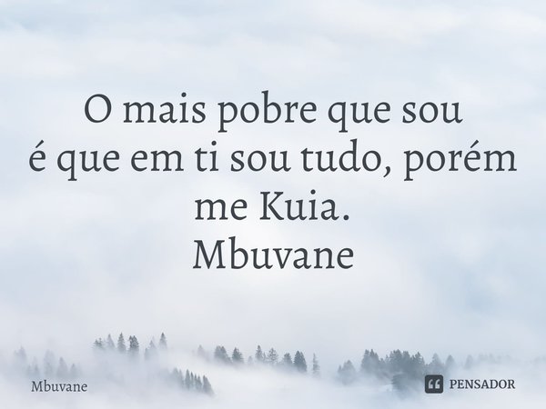 ⁠O mais pobre que sou
é que em ti sou tudo, porém
me Kuia. Mbuvane... Frase de Mbuvane.