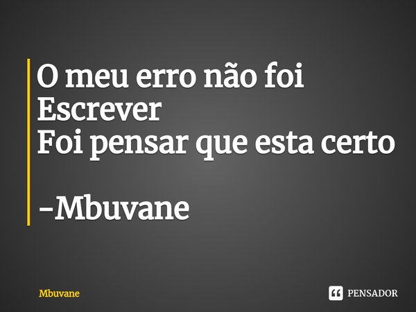 ⁠O meu erro não foi
Escrever
Foi pensar que esta certo -Mbuvane... Frase de Mbuvane.