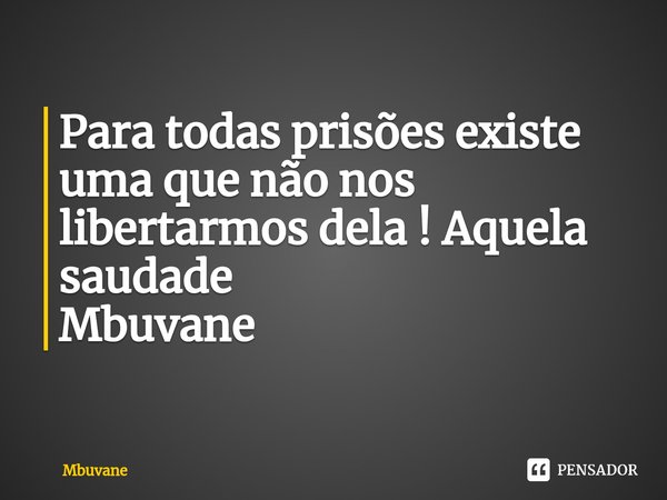 ⁠Para todas prisões existe uma que não nos libertarmos dela ! Aquela saudade Mbuvane... Frase de Mbuvane.