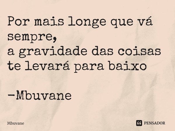 ⁠Por mais longe que vá sempre,
a gravidade das coisas te levará para baixo -Mbuvane... Frase de Mbuvane.