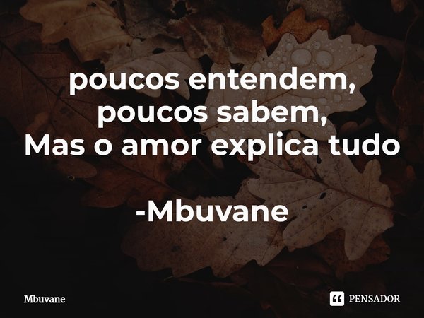 ⁠poucos entendem, poucos sabem,
Mas o amor explica tudo -Mbuvane... Frase de Mbuvane.