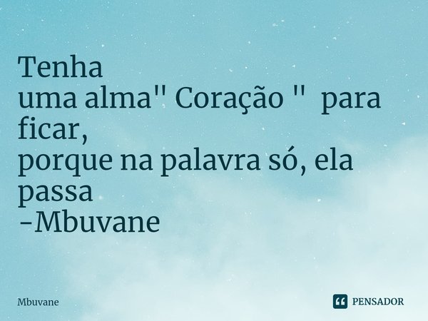 ⁠Tenha
uma alma " Coração " para ficar,
porque na palavra só, ela passa -Mbuvane... Frase de Mbuvane.