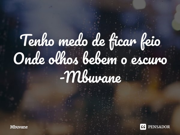 ⁠Tenho medo de ficar feio
Onde olhos bebem o escuro -Mbuvane... Frase de Mbuvane.