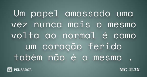 Um papel amassado uma vez nunca mais o mesmo volta ao normal é como um coração ferido tabém não é o mesmo .... Frase de MC 4L3X.