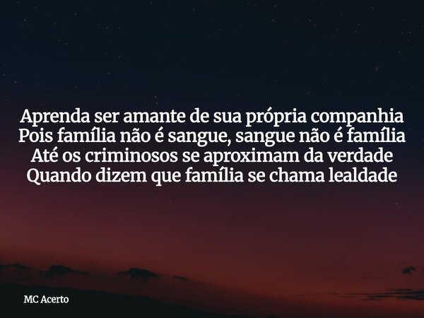 Aprenda ser amante de sua própria companhia Pois família não é sangue, sangue não é família Até os criminosos se aproximam da verdade Quando dizem que família s... Frase de MC Acerto.