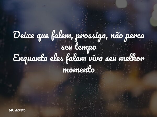 Deixe que falem, prossiga, não perca seu tempo Enquanto eles falam viva seu melhor momento... Frase de MC Acerto.