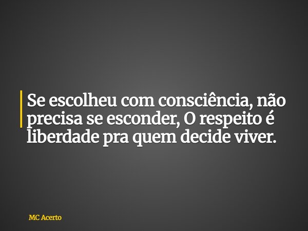 Se escolheu com consciência, não precisa se esconder, O respeito é liberdade pra quem decide viver.... Frase de MC Acerto.