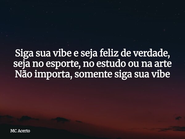 Siga sua vibe e seja feliz de verdade, seja no esporte, no estudo ou na arte Não importa, somente siga sua vibe... Frase de MC Acerto.