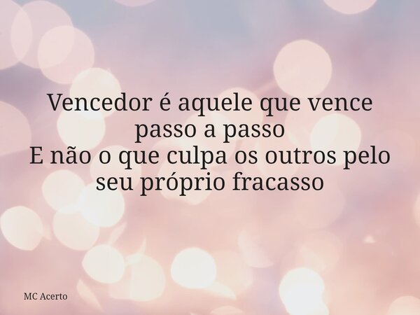 Vencedor é aquele que vence passo a passo E não o que culpa os outros pelo seu próprio fracasso... Frase de MC Acerto.