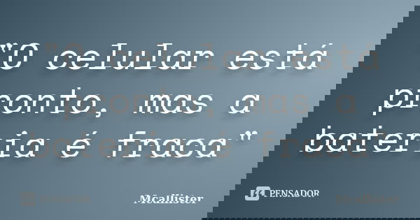"O celular está pronto, mas a bateria é fraca"... Frase de Mcallister.