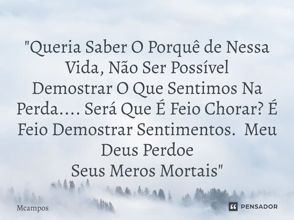 ⁠"Queria Saber O Porquê de Nessa Vida, Não Ser Possível Demostrar O Que Sentimos Na Perda.... Será Que É Feio Chorar? É Feio Demostrar Sentimentos. Meu Deu... Frase de Mcampos.