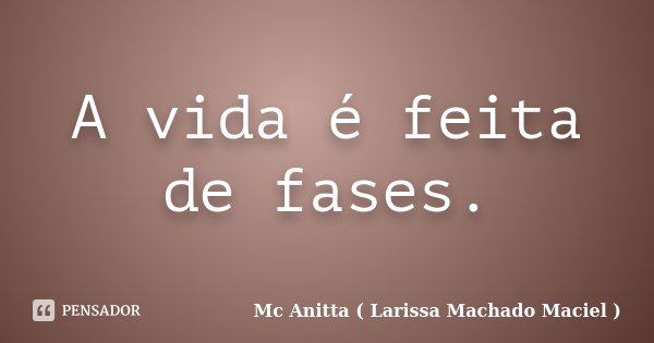 A vida é feita de fases.... Frase de Mc Anitta ( Larissa Machado Maciel ).