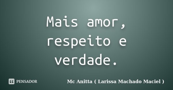 Mais amor, respeito e verdade.... Frase de Mc Anitta ( Larissa Machado Maciel ).