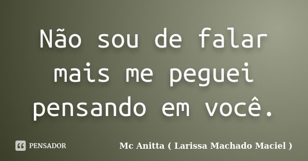 Não sou de falar mais me peguei pensando em você.... Frase de Mc Anitta ( Larissa Machado Maciel ).