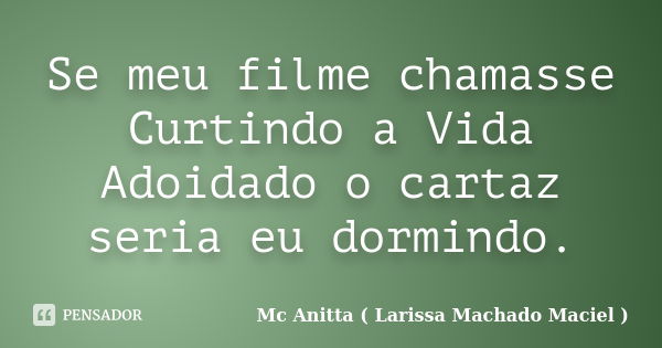 Se meu filme chamasse Curtindo a Vida Adoidado o cartaz seria eu dormindo.... Frase de Mc Anitta ( Larissa Machado Maciel ).