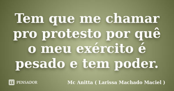 Tem que me chamar pro protesto por quê o meu exército é pesado e tem poder.... Frase de Mc Anitta ( Larissa Machado Maciel ).