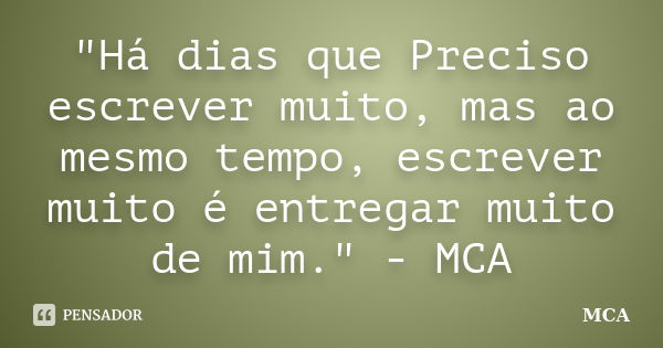 "Há dias que Preciso escrever muito, mas ao mesmo tempo, escrever muito é entregar muito de mim." - MCA... Frase de MCA.