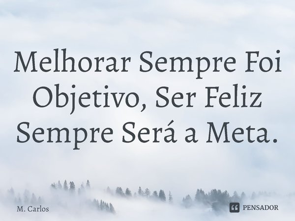 ⁠Melhorar Sempre Foi Objetivo, Ser Feliz Sempre Será a Meta.... Frase de M. Carlos.