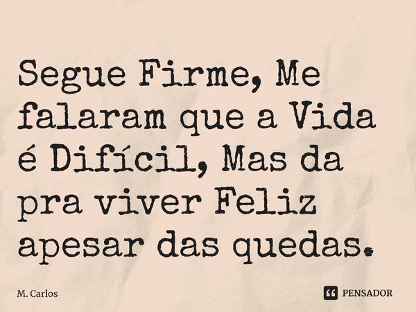 ⁠Segue Firme, Me falaram que a Vida é Difícil, Mas da pra viver Feliz apesar das quedas.... Frase de M. Carlos.