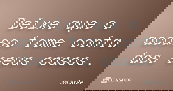 Deixe que o acaso tome conta dos seus casos.... Frase de MCarlos.