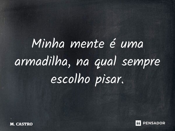 ⁠Minha mente é uma armadilha, na qual sempre escolho pisar.... Frase de M. Castro.