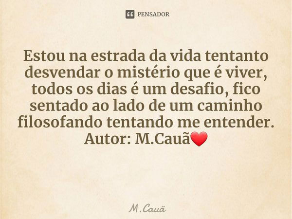 ⁠Estou na estrada da vida tentanto desvendar o mistério que é viver, todos os dias é um desafio, fico sentado ao lado de um caminho filosofando tentando me ente... Frase de M.Cauã.