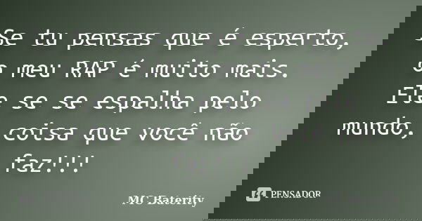 Se tu pensas que é esperto, o meu RAP é muito mais. Ele se se espalha pelo mundo, coisa que você não faz!!!... Frase de MC Baterity.
