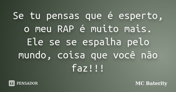 Se tu pensas que é esperto, o meu RAP é muito mais. Ele se se espalha pelo mundo, coisa que você não faz!!!... Frase de MC Baterity.