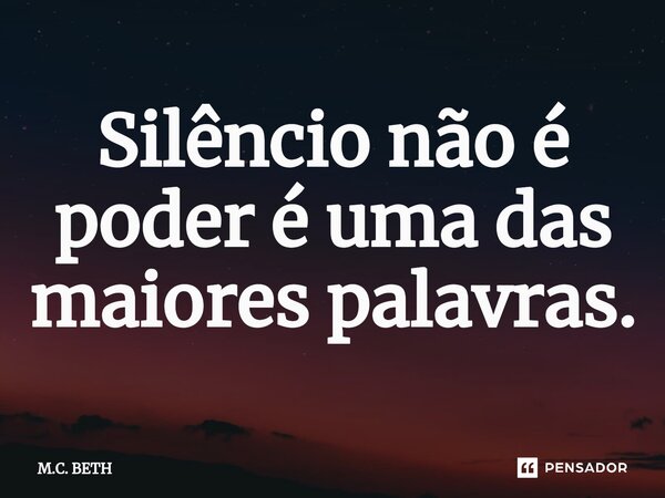 ⁠Silêncio não é poder é uma das maiores palavras.... Frase de M.C. BETH.