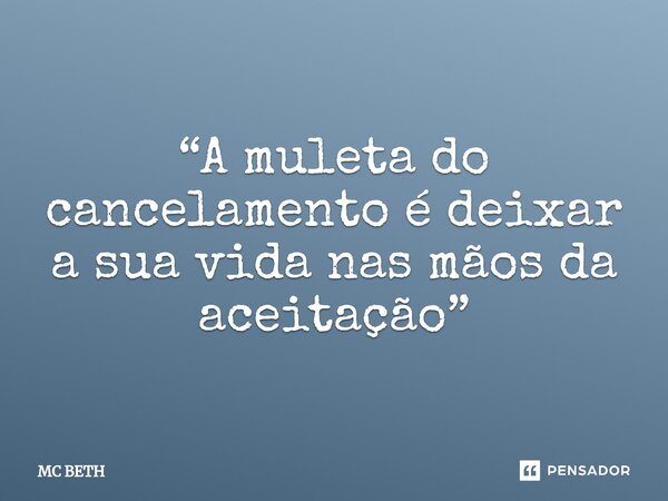 “A muleta do cancelamento é deixar a sua vida nas mãos da aceitação”⁠... Frase de mc beth.