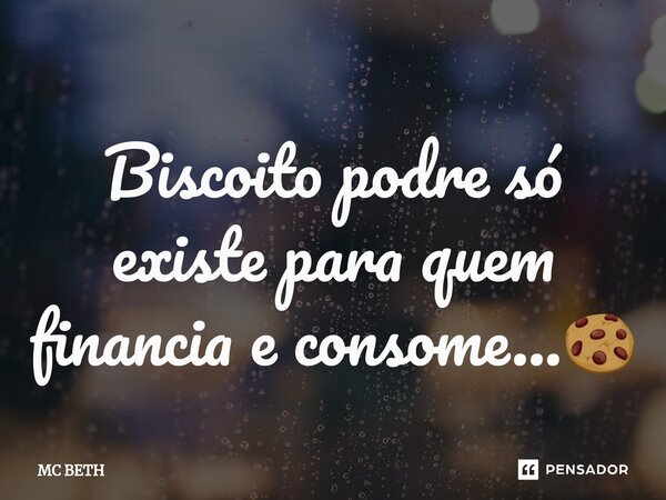 ⁠Biscoito podre só existe para quem financia e consome...🍪... Frase de mc beth.