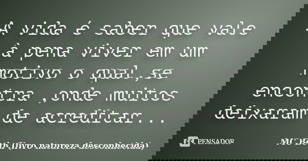 A vida é saber que vale à pena viver em um motivo o qual,se encontra ,onde muitos deixaram de acreditar...... Frase de MC Beth (livro natureza desconhecida).