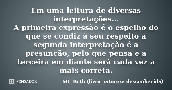 Em uma leitura de diversas interpretações... A primeira expressão é o espelho do que se condiz à seu respeito a segunda interpretação é a presunção, pelo que pe... Frase de MC Beth (livro natureza desconhecida).