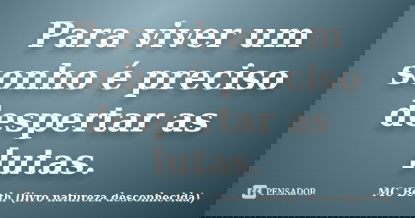 Para viver um sonho é preciso despertar as lutas.... Frase de MC Beth (livro natureza desconhecida).